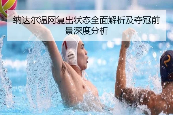 纳达尔温网复出状态全面解析及夺冠前景深度分析（KAIYUAN GAMES）